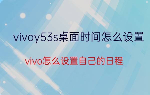 vivoy53s桌面时间怎么设置 vivo怎么设置自己的日程？